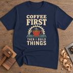 Coffee First Then I Build Things T-Shirt — Navy