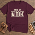Hold On Let Me Overthink This T-Shirt — Maroon