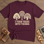 I Turn Trees Into Things T-Shirt — Maroon