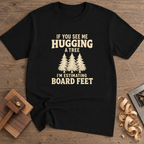 If You See Me Hugging a Tree I'm Estimating Board Feet T-Shirt — Black