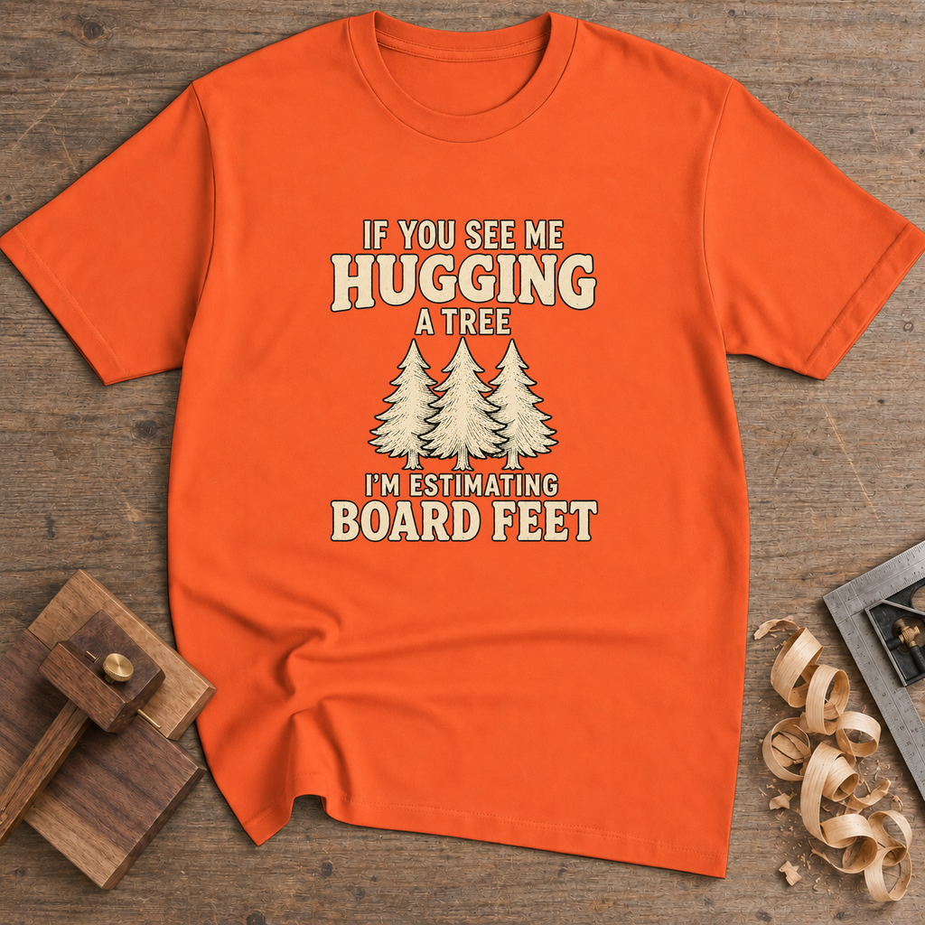 If You See Me Hugging a Tree I'm Estimating Board Feet T-Shirt — Orange