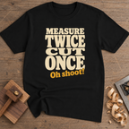 Measure Twice Cut Once Oh Shoot T-Shirt — Black