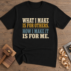 What I Make Is for Others How I Make It Is for Me T-Shirt — Black