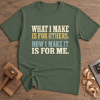 What I Make Is for Others How I Make It Is for Me T-Shirt — Military Green