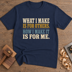What I Make Is for Others How I Make It Is for Me T-Shirt — Navy