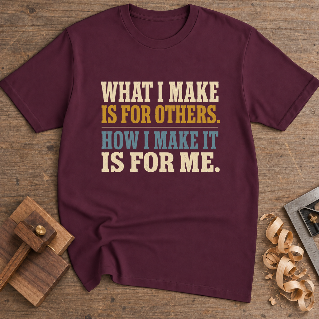 What I Make Is for Others How I Make It Is for Me T-Shirt — Maroon