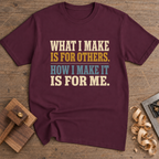 What I Make Is for Others How I Make It Is for Me T-Shirt — Maroon